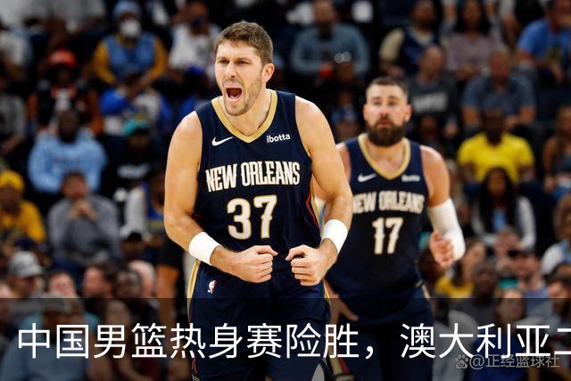 中国男篮热身赛险胜，澳大利亚二线阵容出战，郭士强三大目标曝光