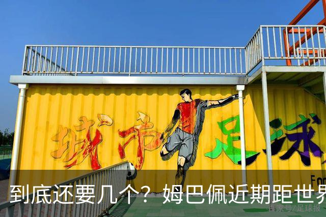 到底还要几个？姆巴佩近期距世界杯进球纪录先后差：4→2→4→3球