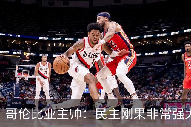 哥伦比亚主帅：民主刚果非常强大 迪亚斯能从多个角度发起进攻