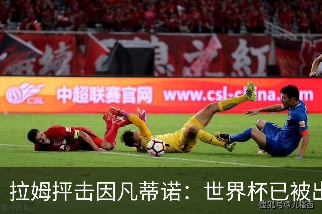 拉姆抨击因凡蒂诺：世界杯已被出卖，足球公信力受损