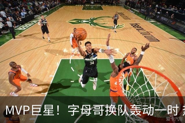 MVP巨星！字母哥换队轰动一时 热火首发4全明星仍不是争冠大热？